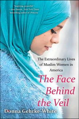 The Face Behind the Veil: The Extraordinary Lives of Muslim Women in America