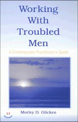 Working with Troubled Men: A Contemporary Practitioner&#39;s Guide