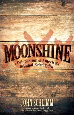 Moonshine: A Celebration of America&#39;s Original Rebel Spirit