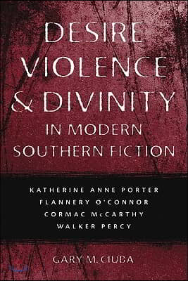 Desire, Violence, &amp; Divinity in Modern Southern Fiction: Katherine Anne Porter, Flannery O&#39;Connor, Cormac McCarthy, Walker Percy