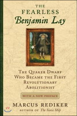 The Fearless Benjamin Lay: The Quaker Dwarf Who Became the First Revolutionary Abolitionist, with a New Pre Face and Afterword