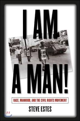 I Am a Man!: Race, Manhood, and the Civil Rights Movement