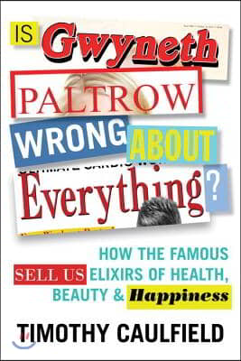 Is Gwyneth Paltrow Wrong about Everything?: How the Famous Sell Us Elixirs of Health, Beauty & Happiness