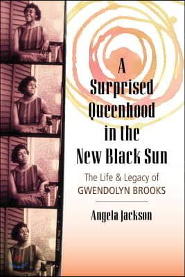 A Surprised Queenhood in the New Black Sun: The Life &amp; Legacy of Gwendolyn Brooks