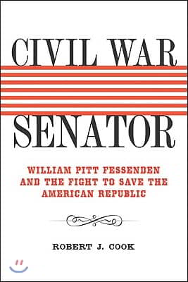 Civil War Senator: William Pitt Fessenden and the Fight to Save the American Republic