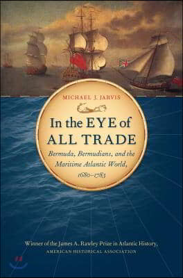 In the Eye of All Trade: Bermuda, Bermudians, and the Maritime Atlantic World, 1680-1783