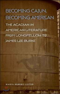 Becoming Cajun, Becoming American: The Acadian in American Literature from Longfellow to James Lee Burke