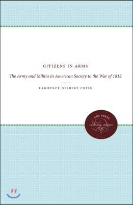 Citizens in Arms: The Army and Militia in American Society to the War of 1812