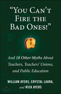 You Can't Fire the Bad Ones!: And 18 Other Myths about Teachers, Teachers Unions, and Public Education