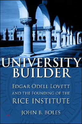 University Builder: Edgar Odell Lovett and the Founding of the Rice Institute