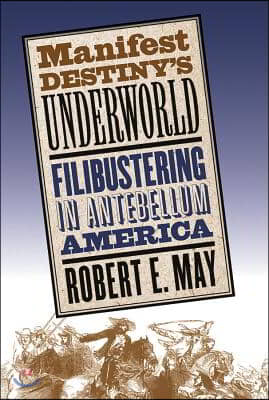 Manifest Destiny&#39;s Underworld: Filibustering in Antebellum America