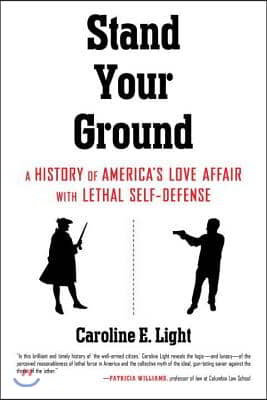 Stand Your Ground: A History of America's Love Affair with Lethal Self-Defense