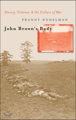 John Brown&#39;s Body: Slavery, Violence, and the Culture of War