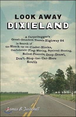 Look Away Dixieland: A Carpetbagger's Great-Grandson Travels Highway 84 in Search of the Shack-Up-On-Cinder-Blocks, Confederate-Flag-Waving