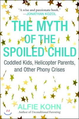 The Myth of the Spoiled Child: Coddled Kids, Helicopter Parents, and Other Phony Crises