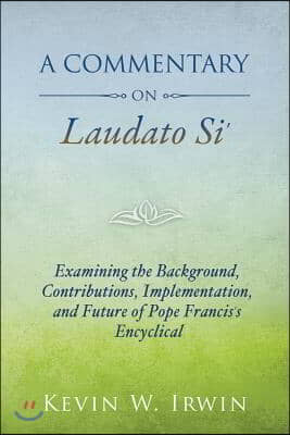 A Commentary on Laudato Si&#39;: Examining the Background, Contributions, Implementation, and Future of Pope Francis&#39;s Encyclical