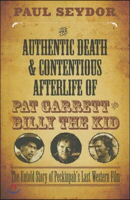 The Authentic Death and Contentious Afterlife of Pat Garrett and Billy the Kid: The Untold Story of Peckinpah's Last Western Film