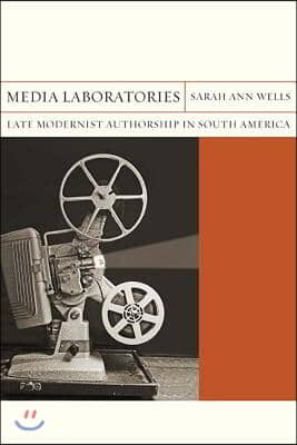 Media Laboratories: Late Modernist Authorship in South America Volume 25