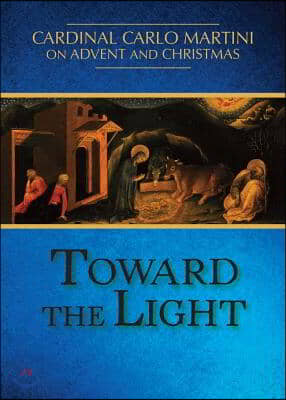 Toward the Light: Cardinal Carlo Martini on Advent and Christmas