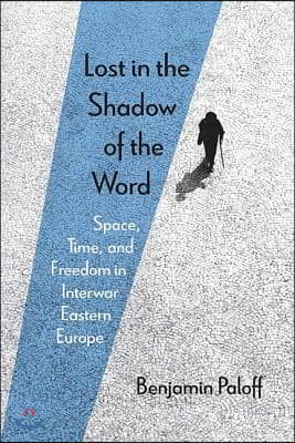 Lost in the Shadow of the Word: Space, Time, and Freedom in Interwar Eastern Europe