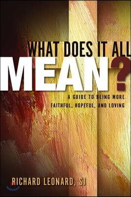 What Does It All Mean?: A Guide to Being More Faithful, Hopeful, and Loving