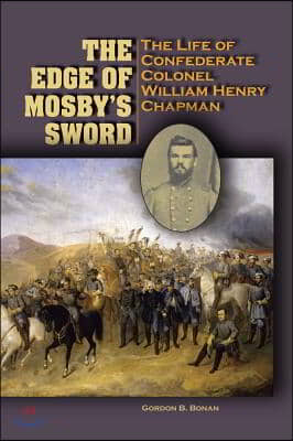 The Edge of Mosby&#39;s Sword: The Life of Confederate Colonel William Henry Chapman