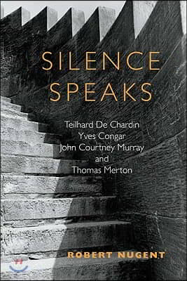 Silence Speaks: Teilhard de Chardin, Yves Congar, John Courtney Murray, and Thomas Merton