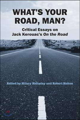 What's Your Road, Man?: Critical Essays on Jack Kerouac's on the Road