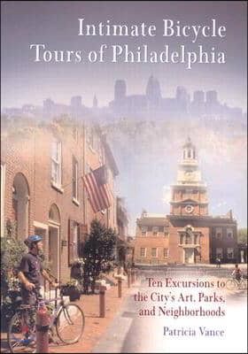 Intimate Bicycle Tours of Philadelphia: Ten Excursions to the City&#39;s Art, Parks, and Neighborhoods