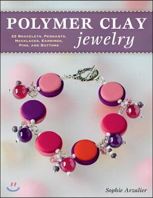 Polymer Clay Jewelry: 22 Bracelets, Pendants, Necklaces, Earrings, Pins, and Buttons