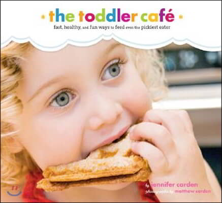 Toddler Cafe: Fast, Healthy, and Fun Ways to Feed Even the Pickiest Eater