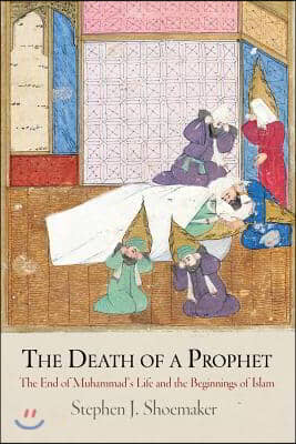 The Death of a Prophet: The End of Muhammad&#39;s Life and the Beginnings of Islam