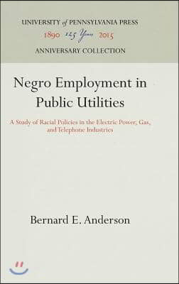 Negro Employment in Public Utilities: A Study of Racial Policies in the Electric Power, Gas, and Telephone Industries