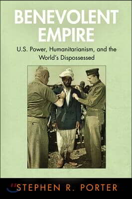 Benevolent Empire: U.S. Power, Humanitarianism, and the World&#39;s Dispossessed