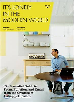 It's Lonely in the Modern World: The Essential Guide to Form, Function, and Ennui from the Creators of Unhappy Hipsters