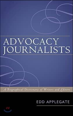 Advocacy Journalists: A Biographical Dictionary of Writers and Editors