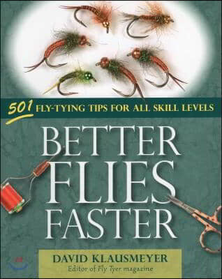 Better Flies Faster: 501 Fly-Tying Tips for All Skill Levels