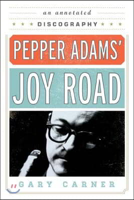 Pepper Adams&#39; Joy Road: An Annotated Discography