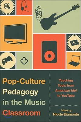 Pop-Culture Pedagogy in the Music Classroom: Teaching Tools from American Idol to YouTube