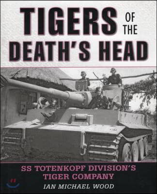 Tigers of the Death&#39;s Head: SS Totenkopf Division&#39;s Tiger Company