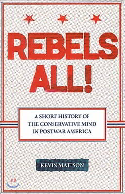 Rebels All!: Rebels All! a Short History of the Conservative Mind in Postwar America