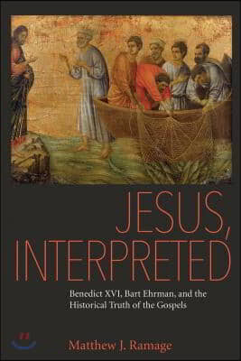 Jesus, Interpreted: Benedict XVI, Bart Ehrman, and the Historical Truth of the Gospels