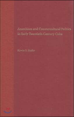 Anarchism And Countercultural Politics In Early Twentieth-Century Cuba