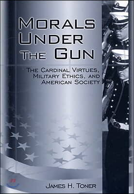 Morals Under the Gun: The Cardinal Virtues, Military Ethics, and American Society