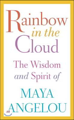 Rainbow in the Cloud: The Wisdom and Spirit of Maya Angelou