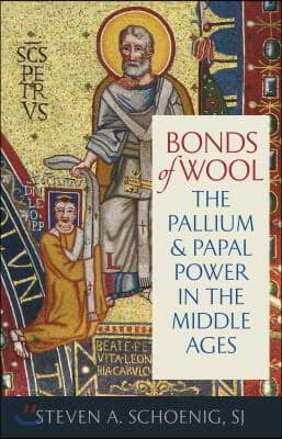 Bonds of Wool: The Pallium and Papal Power in the Middle Ages
