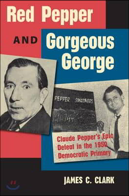 Red Pepper and Gorgeous George: Claude Pepper&#39;s Epic Defeat in the 1950 Democratic Primary