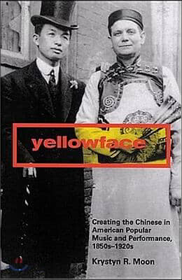 Yellowface: Creating the Chinese in American Popular Music and Performance, 1850s-1920s