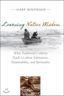 Learning Native Wisdom: What Traditional Cultures Teach Us about Subsistence, Sustainability, and Spirituality