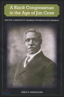 A Black Congressman in the Age of Jim Crow: South Carolina&#39;s George Washington Murray